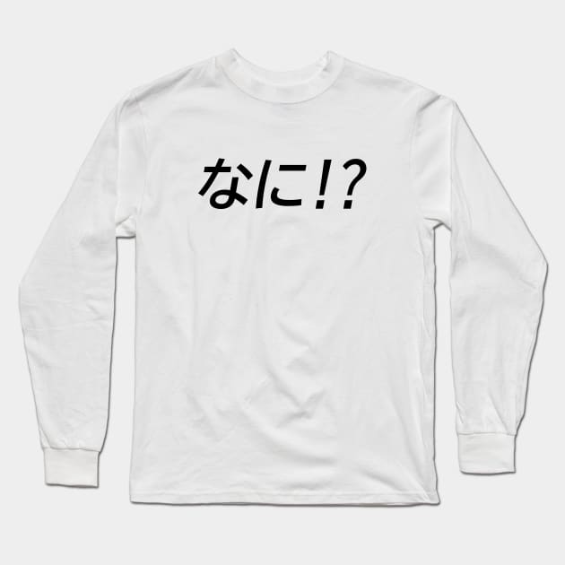 Nani!? なに!? Japanese Word Long Sleeve T-Shirt by Everyday Inspiration